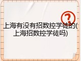 上海有没有招数控学徒的(上海招数控学徒吗)