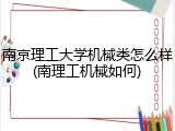 南京理工大学机械类怎么样(南理工机械如何)