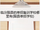 临汾隰县的单招集训学校哪里有(隰县单招学校)