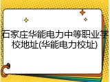 石家庄华能电力中等职业学校地址(华能电力校址)
