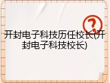 开封电子科技历任校长(开封电子科技校长)