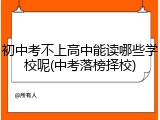 初中考不上高中能读哪些学校呢(中考落榜择校)