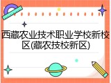 西藏农业技术职业学校新校区(藏农技校新区)