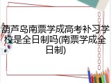 葫芦岛南票学成高考补习学校是全日制吗(南票学成全日制)