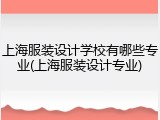 上海服装设计学校有哪些专业(上海服装设计专业)