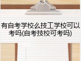 有自考学校么技工学校可以考吗(自考技校可考吗)