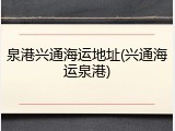 泉港兴通海运地址(兴通海运泉港)