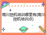 南川挖机培训哪里有(南川挖机培训点)