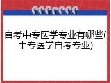 自考中专医学专业有哪些(中专医学自考专业)