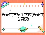 长春东方复读学校(长春东方复读)