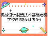 机械设计制造技术基础考研学校(机械设计考研)
