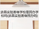 武昌实验寄宿学校是民办学校吗(武昌实验寄宿民办吗)