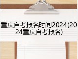 重庆自考报名时间2024(2024重庆自考报名)