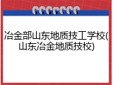 冶金部山东地质技工学校(山东冶金地质技校)