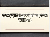 安商贸职业技术学校(安商贸职校)