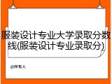 服装设计专业大学录取分数线(服装设计专业录取分)