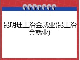 昆明理工冶金就业(昆工冶金就业)