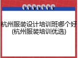 杭州服装设计培训班哪个好(杭州服装培训优选)