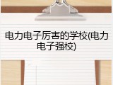 电力电子厉害的学校(电力电子强校)