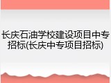 长庆石油学校建设项目中专招标(长庆中专项目招标)