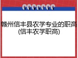 赣州信丰县农学专业的职高(信丰农学职高)