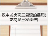 汉中龙岗高三复读的费用(龙岗高三复读费)