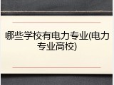 哪些学校有电力专业(电力专业高校)