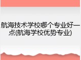 航海技术学校哪个专业好一点(航海学校优势专业)