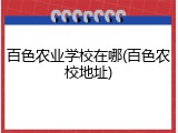 百色农业学校在哪(百色农校地址)