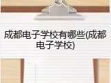 成都电子学校有哪些(成都电子学校)