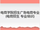 电商学院招生广告电商专业(电商招生 专业培训)
