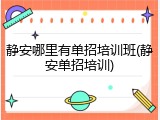 静安哪里有单招培训班(静安单招培训)