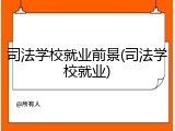 司法学校就业前景(司法学校就业)