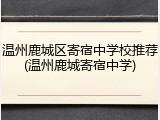 温州鹿城区寄宿中学校推荐(温州鹿城寄宿中学)