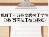 机械工业苏州高级技工学校分数(苏高技工校分数线)