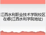 江西水利职业技术学院校区在哪(江西水利学院地址)