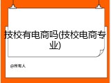 技校有电商吗(技校电商专业)