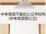 中考复读不能在公立学校吗(中考复读禁公立)