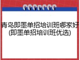 青岛即墨单招培训班哪家好(即墨单招培训班优选)