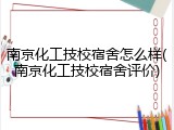 南京化工技校宿舍怎么样(南京化工技校宿舍评价)