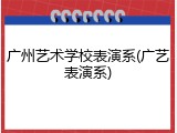 广州艺术学校表演系(广艺表演系)