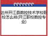 达州开江县数控技术学校职校怎么样(开江职校数控专业)
