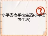 小学寄宿学校生活(小学寄宿生活)