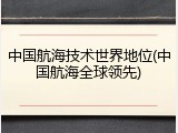 中国航海技术世界地位(中国航海全球领先)