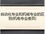 自动化专业和机械专业的区别(机电专业差异)
