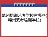 赣州培训艺考学校有哪些(赣州艺考培训学校)