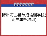 忻州河曲县单招培训学校(河曲单招培训)