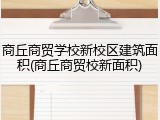 商丘商贸学校新校区建筑面积(商丘商贸校新面积)