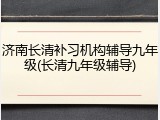 济南长清补习机构辅导九年级(长清九年级辅导)