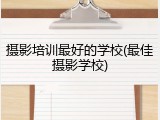 摄影培训最好的学校(最佳摄影学校)